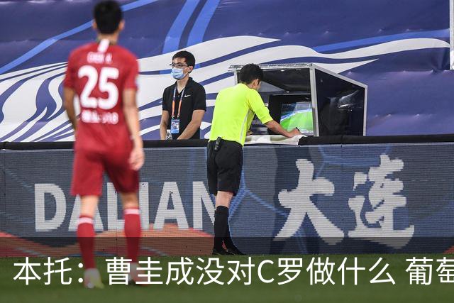 本托：曹圭成没对C罗做什么 葡萄牙利用他遮盖丑事